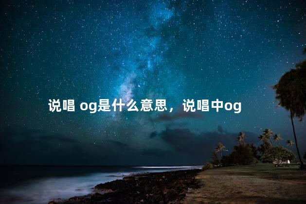 说唱 og是什么意思，说唱中og